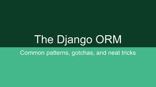 The Django ORM
Common patterns, gotchas, and neat tricks
 