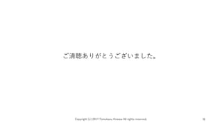 ꤬Ȥޤ
Copyright (c) 2017 Tomokazu Kizawa All rights reserved. 18
 