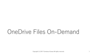 OneDrive Files On-Demand
Copyright (c) 2017 Tomokazu Kizawa All rights reserved. 7
 