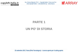 Avv. Simone Aliprandi, Ph.D. – Copyright-Italia.it / Array Law Firm
www.copyright-italia.it – www.aliprandi.org – www.array.eu
23 settembre 2017, Pavia (Polo Tecnologico) – Licenze aperte per il coding aperto
PARTE 1
UN PO' DI STORIA
 