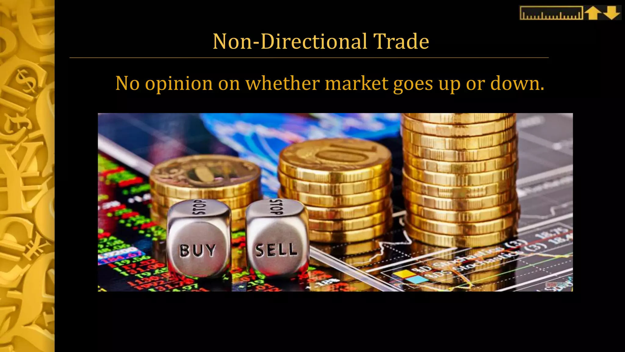Non-Directional Trade
No opinion on whether market goes up or down.
 