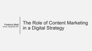 The Role of Content Marketing
in a Digital Strategy
Federico Betti
Venice, September 26th
 