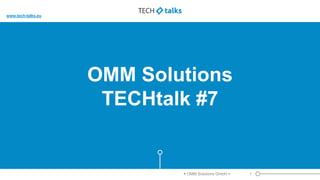 OMM Solutions
TECHtalk #7
< OMM Solutions GmbH > 1
www.tech-talks.eu
 