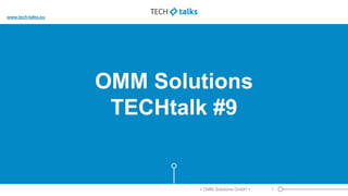 OMM Solutions
TECHtalk #9
< OMM Solutions GmbH > 1
www.tech-talks.eu
 