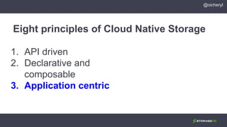 1. API driven
2. Declarative and
composable
3. Application centric
Eight principles of Cloud Native Storage
@oicheryl
 