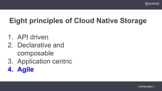 1. API driven
2. Declarative and
composable
3. Application centric
4. Agile
Eight principles of Cloud Native Storage
@oicheryl
 