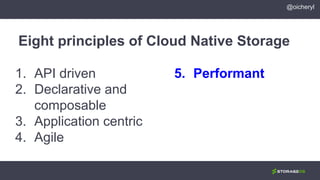 1. API driven
2. Declarative and
composable
3. Application centric
4. Agile
Eight principles of Cloud Native Storage
5. Performant
@oicheryl
 