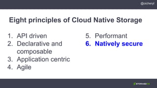 1. API driven
2. Declarative and
composable
3. Application centric
4. Agile
Eight principles of Cloud Native Storage
5. Performant
6. Natively secure
@oicheryl
 