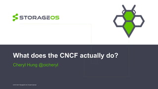 What does the CNCF actually do?
Cheryl Hung @oicheryl
© 2013-2017 StorageOS Ltd. All rights reserved.
 
