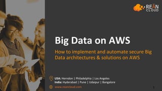 www.reancloud.com
USA: Herndon | Philadelphia | Los Angeles
India: Hyderabad | Pune | Udaipur | Bangalore
Big Data on AWS
How to implement and automate secure Big
Data architectures & solutions on AWS
1
 