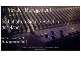 IT-Provider-Management:
So behalten Sie die Hebel in
der Hand!
Gernot Sauerborn
26. September 2017
© Sauerborn Management Consulting GmbH
www.sauerborn.ch
 