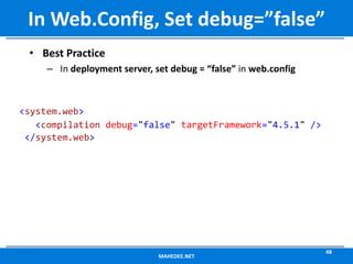 • Best Practice
– In deployment server, set debug = “false” in web.config
<system.web>
<compilation debug="false" targetFramework="4.5.1" />
</system.web>
MAHEDEE.NET
48
In Web.Config, Set debug=”false”
 
