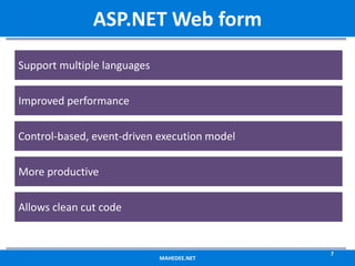 MAHEDEE.NET
7
ASP.NET Web form
Support multiple languages
Improved performance
Control-based, event-driven execution model
More productive
Allows clean cut code
 