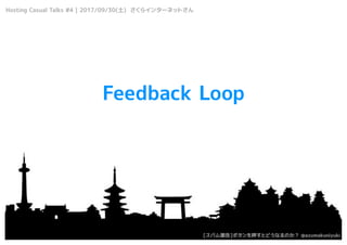 Feedback Loop
Hosting Casual Talks #4 | 2017/09/30() 饤󥿩`ͥåȤ
[ѥ]ܥѺȤɤʤΤ @azumakuniyuki
 