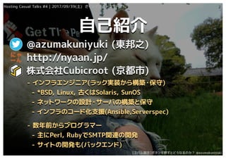 Hosting Casual Talks #4 | 2017/09/30() 饤󥿩`ͥåȤ
[ѥ]ܥѺȤɤʤΤ @azumakuniyuki
Hosting Casual Talks #4 | 2017/09/39() 饤󥿩`ͥåȤ
[ѥ]ܥѺȤɤʤΤ @azumakuniyuki
ԼB
@azumakuniyuki (|֮)
ʽCubicroot ()
2
- ե饨󥸥˥(ågװ阋B?)
- *BSD, Linux, ŤSolaris, SunOS
- ͥåȥ`OӋ?`ФΘBȱ
- եΥ`ɻ֧Ԯ(Ansible,Serverspec)
- ǰץީ`
- Perl, RubySMTPvB_k
- Ȥ_k(Хå)
http://nyaan.jp/
 