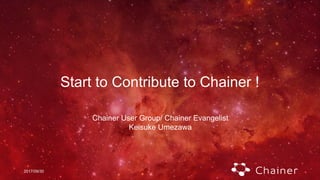 2017/09/30
Start to Contribute to Chainer !
Chainer User Group/ Chainer Evangelist
Keisuke Umezawa
 