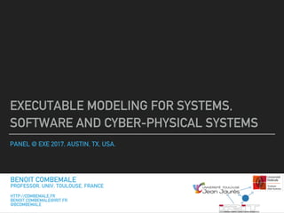 PANEL @ EXE 2017, AUSTIN, TX, USA.
EXECUTABLE MODELING FOR SYSTEMS,
SOFTWARE AND CYBER-PHYSICAL SYSTEMS
BENOIT COMBEMALE
PROFESSOR, UNIV. TOULOUSE, FRANCE
HTTP://COMBEMALE.FR
BENOIT.COMBEMALE@IRIT.FR
@BCOMBEMALE
 
