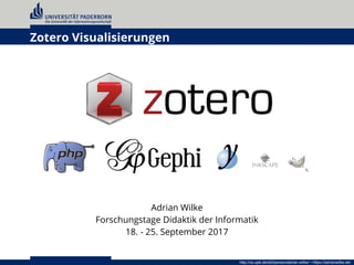 1
Adrian Wilke
Forschungstage Didaktik der Informatik
18. - 25. September 2017
http://cs.upb.de/ddi/person/adrian-wilke/ • https://adrianwilke.de/
Zotero Visualisierungen
 