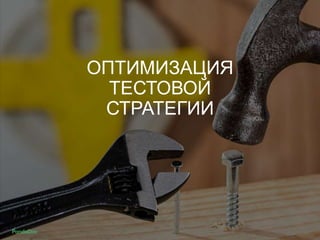 ОПТИМИЗАЦИЯ
ТЕСТОВОЙ
СТРАТЕГИИ
 