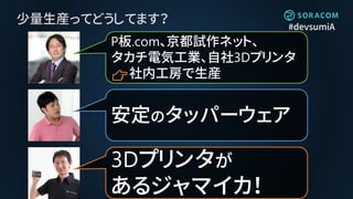 #devsumiA
少量生産ってどうしてます？
安定のタッパーウェア
P板.com、京都試作ネット、
タカチ電気工業、自社3Dプリンタ
👉社内工房で生産
3Dプリンタが
あるジャマイカ！
 