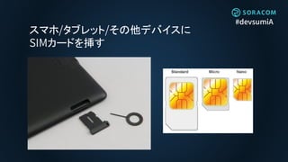 #devsumiA
スマホ/タブレット/その他デバイスに
SIMカードを挿す
 
