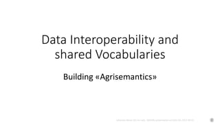 Johannes Keizer (Dr.rer.nat), GODAN, presentation at CAAS AII, 2017-09-01
Data Interoperability and
shared Vocabularies
Building «Agrisemantics»
 
