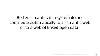 Johannes Keizer (Dr.rer.nat), GODAN, presentation at CAAS AII, 2017-09-01
Better semantics in a system do not
contribute automatically to a semantic web
or to a web of linked open data!
 