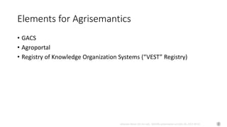 Johannes Keizer (Dr.rer.nat), GODAN, presentation at CAAS AII, 2017-09-01
Elements for Agrisemantics
• GACS
• Agroportal
• Registry of Knowledge Organization Systems (“VEST” Registry)
 
