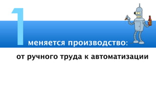 меняется производство:1от ручного труда к автоматизации
 
