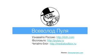 Всеволод Пуля
Узнавайте Россию: http://rbth.com
Фолловьте: http://pulya.ru
Читайте блог: http://mediatoolbox.ru
Иконки: thenounproject.com
 