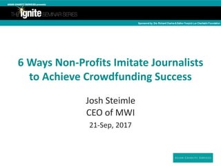 6	Ways	Non-Profits	Imitate	Journalists	
to	Achieve	Crowdfunding	Success
Josh	Steimle 
CEO	of	MWI	
21-Sep,	2017
 