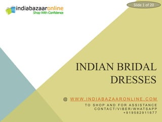 INDIAN BRIDAL
DRESSES
@ W W W . I N D I A B A Z A A R O N L I N E . C O M
T O S H O P A N D F O R A S S I S T A N C E
C O N T A C T / V I B E R / W H A T S A P P
+ 9 1 9 5 8 2 9 1 1 6 7 7
Slide 1 of 20
 