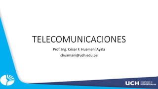 TELECOMUNICACIONES
Prof. Ing. César F. Huamaní Ayala
chuamani@uch.edu.pe
 