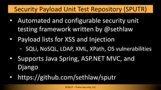 • Automated and configurable security unit
testing framework written by @sethlaw
• Payload lists for XSS and Injection
SQL...