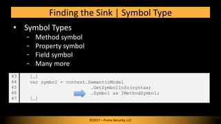 • Symbol Types
Method symbol
Property symbol
Field symbol
Many more
Finding the Sink | Symbol Type
©2017 – Puma Security, ...