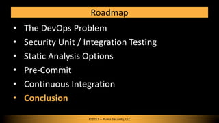 Roadmap
• The DevOps Problem
• Security Unit / Integration Testing
• Static Analysis Options
• Pre-Commit
• Continuous Int...