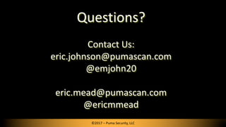 Questions?
Contact Us:
eric.johnson@pumascan.com
@emjohn20
eric.mead@pumascan.com
@ericmmead
©2017 – Puma Security, LLC
 