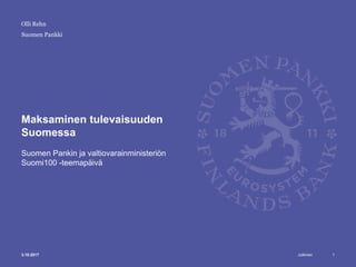 Julkinen
Suomen Pankki
Maksaminen tulevaisuuden
Suomessa
Suomen Pankin ja valtiovarainministeriön
Suomi100 -teemapäivä
1
Olli Rehn
3.10.2017
 
