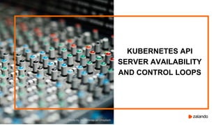 KUBERNETES API
SERVER AVAILABILITY
AND CONTROL LOOPS
Photo by chuttersnap on Unsplash
 