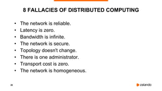 26
8 FALLACIES OF DISTRIBUTED COMPUTING
• The network is reliable.
• Latency is zero.
• Bandwidth is infinite.
• The network is secure.
• Topology doesn't change.
• There is one administrator.
• Transport cost is zero.
• The network is homogeneous.
 