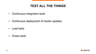 31
TEST ALL THE THINGS
• Continuous integration tests
• Continuous deployment of cluster updates
• Load tests
• Chaos tests
 