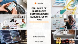 FALLACIES OF
DISTRIBUTED
COMPUTING WITH
KUBERNETES ON
AWS
Raffaele Di Fazio
05.10.2017
 