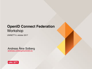 OpenID Connect Federation
Workshop
UNINETT 6. oktober 2017
andreas.solberg@uninett.no
Andreas Åkre Solberg
 