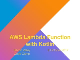 Silicon Valley
Code Camp
8 October 2017
AWS Lambda Function
with Kotlin
 