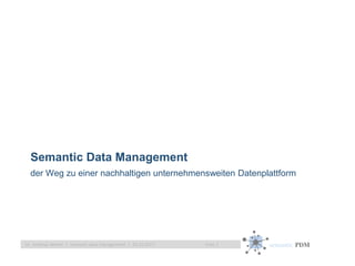 semantic PDMFolie 1Dr. Andreas Weber | semantic data management | 10.10.2017
Semantic Data Management
der Weg zu einer nachhaltigen unternehmensweiten Datenplattform
 