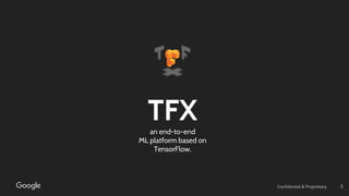 Confidential & Proprietary 3
TFXan end-to-end
ML platform based on
TensorFlow.
 