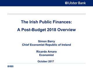 The Irish Public Finances:
A Post-Budget 2018 Overview
Simon Barry
Chief Economist Republic of Ireland
Ricardo Amaro
Economist
October 2017
 