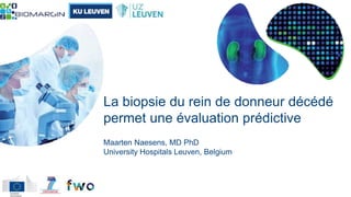 La biopsie du rein de donneur décédé
permet une évaluation prédictive
Maarten Naesens, MD PhD
University Hospitals Leuven, Belgium
 