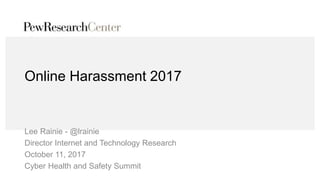 Online Harassment 2017
Lee Rainie - @lrainie
Director Internet and Technology Research
October 11, 2017
Cyber Health and Safety Summit
 