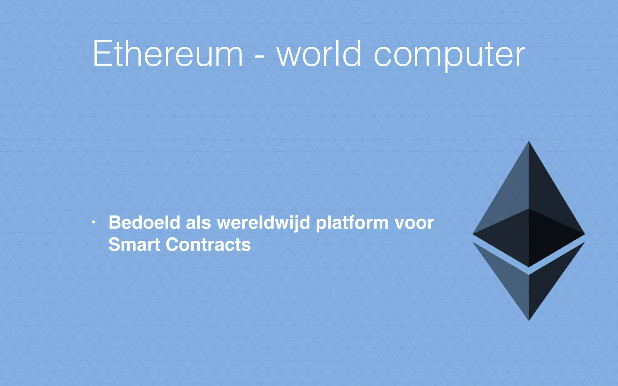 Ethereum - world computer
• Bedoeld als wereldwijd platform voor
Smart Contracts
 